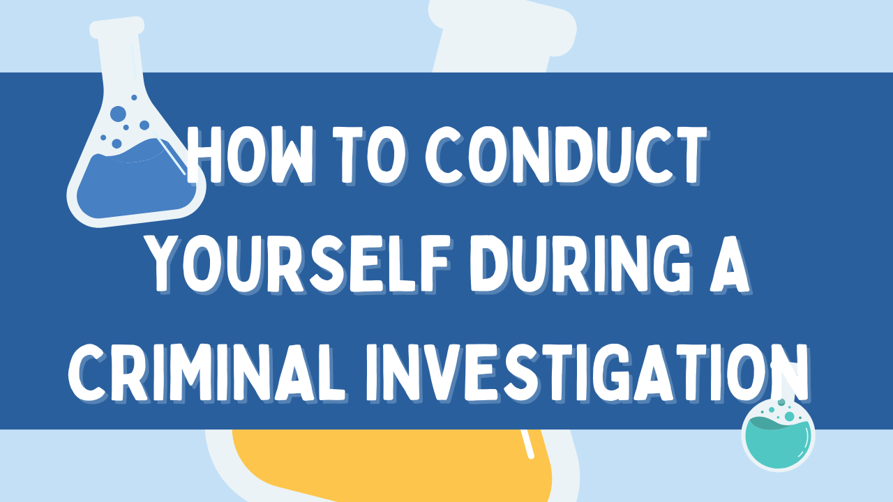 How to Conduct Yourself During a Criminal Investigation